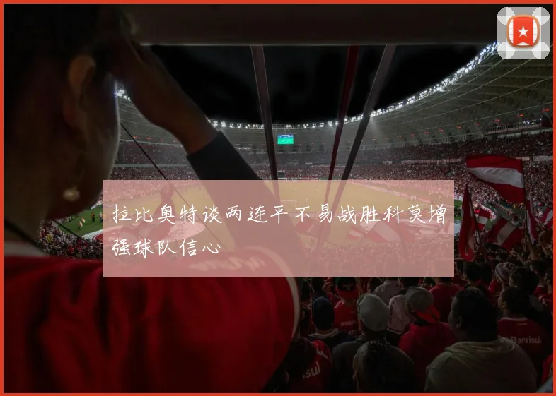 拉比奥特谈两连平不易战胜科莫增强球队信心