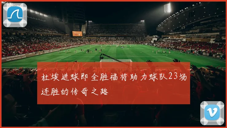 杜埃进球即全胜福将助力球队23场连胜的传奇之路