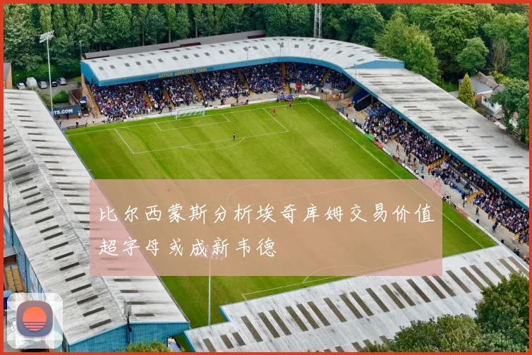 比尔西蒙斯分析埃奇库姆交易价值超字母或成新韦德