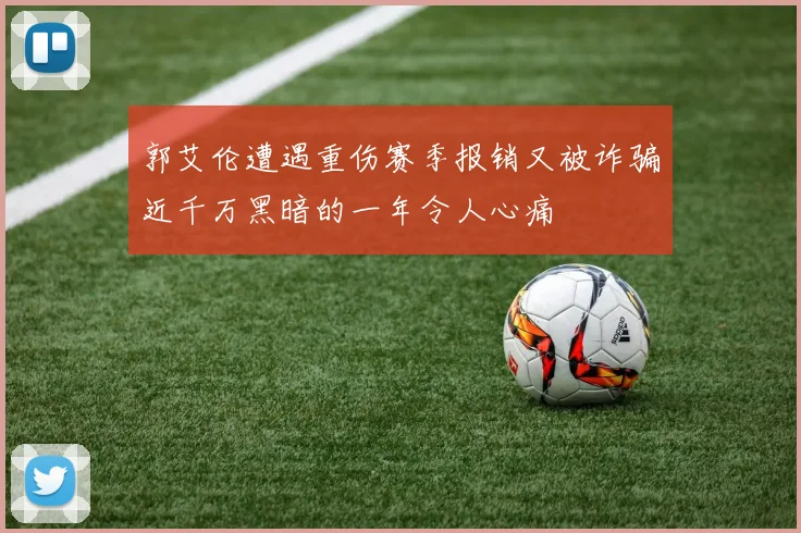 郭艾伦遭遇重伤赛季报销又被诈骗近千万黑暗的一年令人心痛