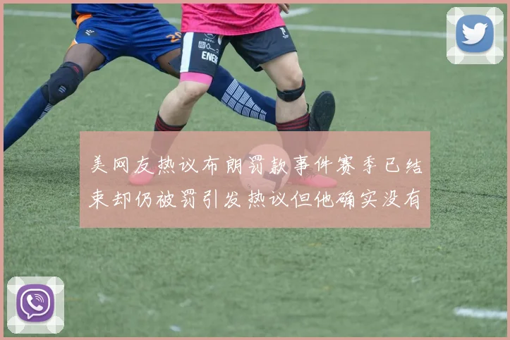 美网友热议布朗罚款事件赛季已结束却仍被罚引发热议但他确实没有说谎