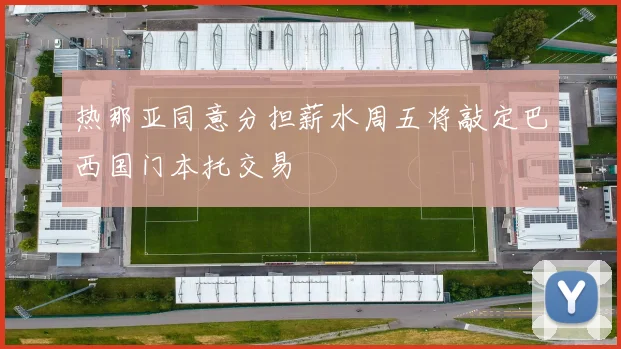 热那亚同意分担薪水周五将敲定巴西国门本托交易
