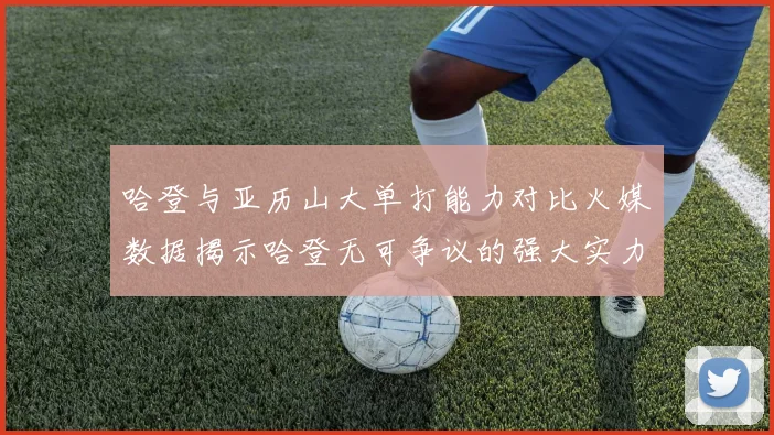 哈登与亚历山大单打能力对比火媒数据揭示哈登无可争议的强大实力