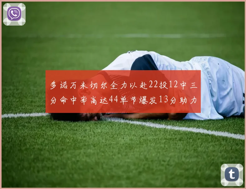 多诺万米切尔全力以赴22投12中三分命中率高达44单节爆发13分助力球队表现出色