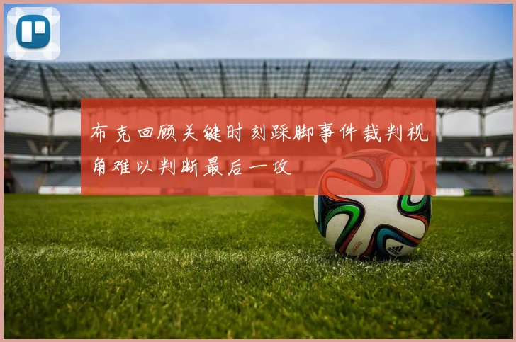 布克回顾关键时刻踩脚事件裁判视角难以判断最后一攻