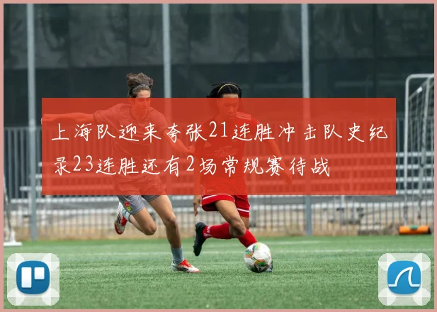 上海队迎来夸张21连胜冲击队史纪录23连胜还有2场常规赛待战