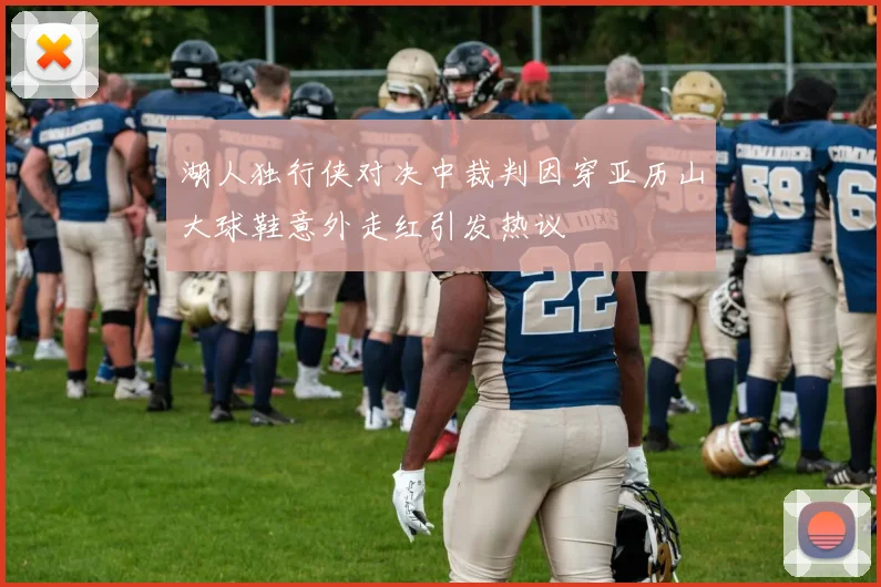湖人独行侠对决中裁判因穿亚历山大球鞋意外走红引发热议
