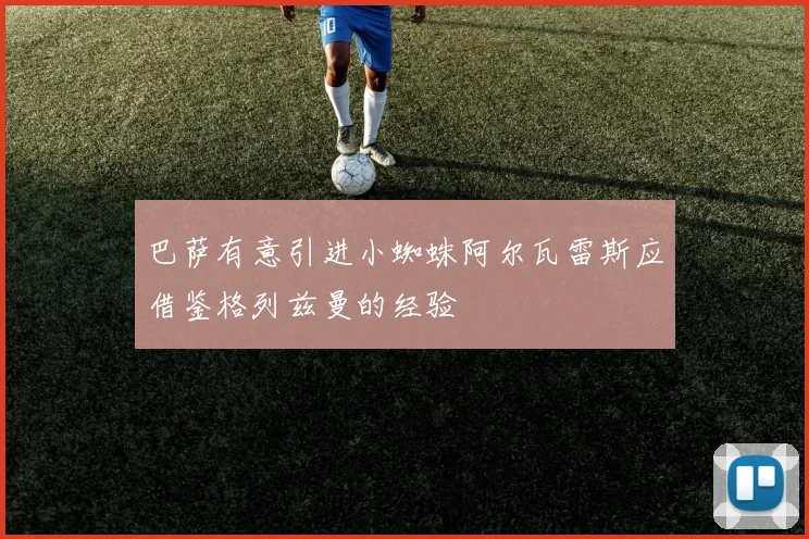 巴萨有意引进小蜘蛛阿尔瓦雷斯应借鉴格列兹曼的经验