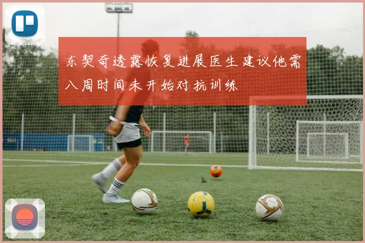 东契奇透露恢复进展医生建议他需八周时间未开始对抗训练