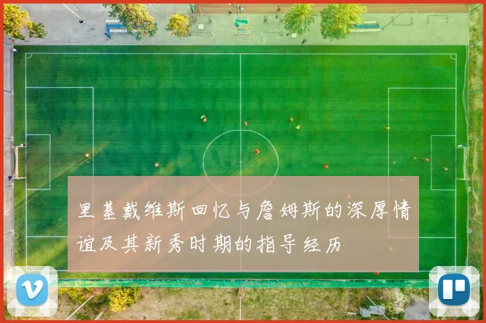 里基戴维斯回忆与詹姆斯的深厚情谊及其新秀时期的指导经历