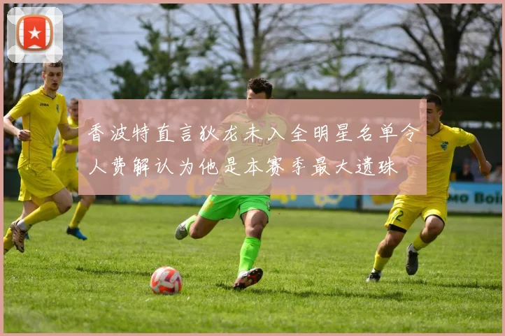香波特直言狄龙未入全明星名单令人费解认为他是本赛季最大遗珠