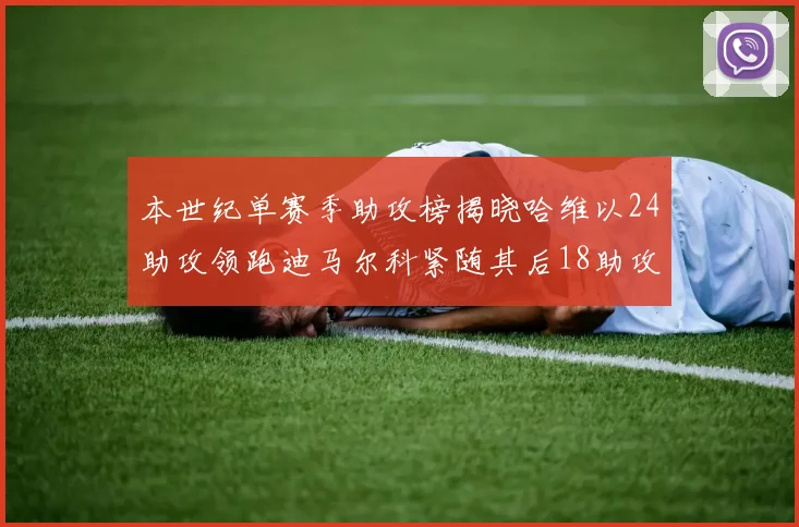 本世纪单赛季助攻榜揭晓哈维以24助攻领跑迪马尔科紧随其后18助攻