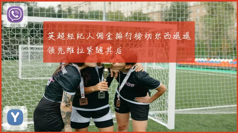 英超经纪人佣金排行榜切尔西遥遥领先维拉紧随其后