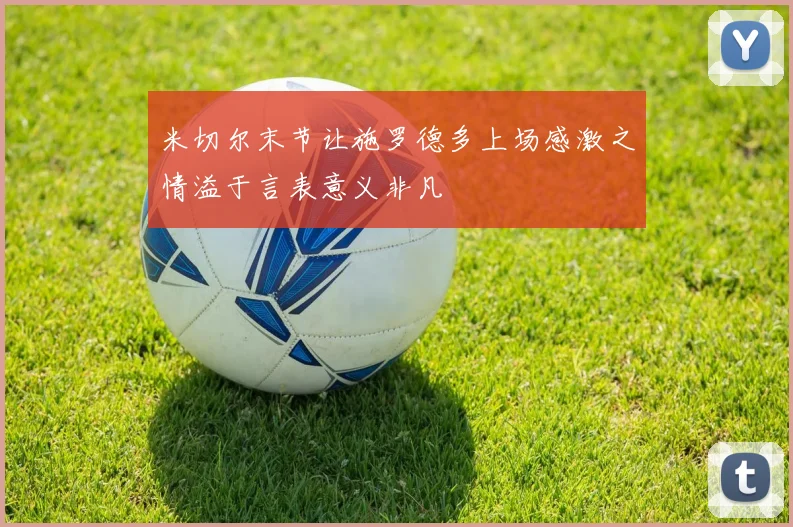 米切尔末节让施罗德多上场感激之情溢于言表意义非凡