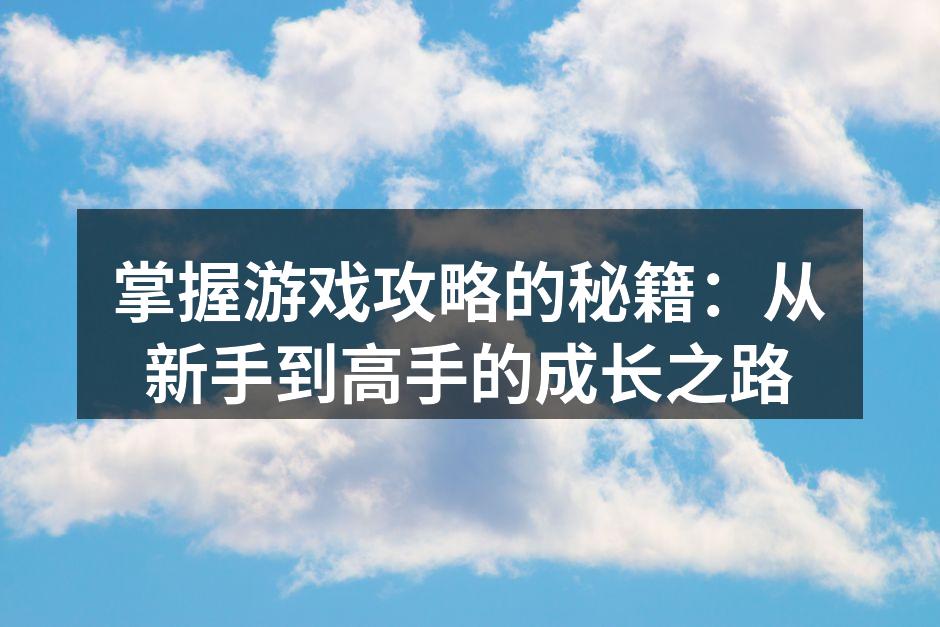 掌握游戏攻略的秘籍：从新手到高手的成长之路