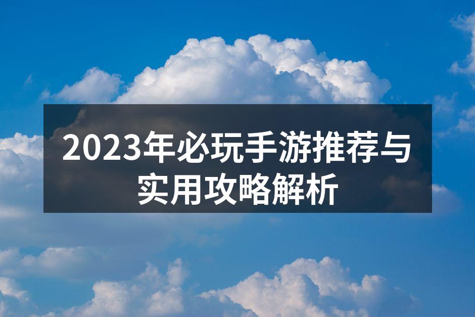 2023年必玩手游推荐与实用攻略解析