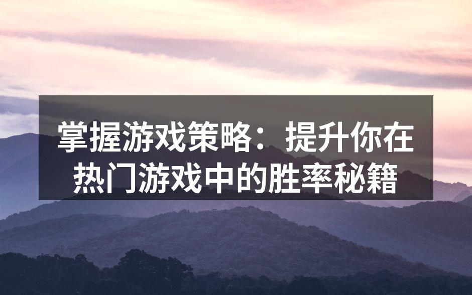掌握游戏策略：提升你在热门游戏中的胜率秘籍